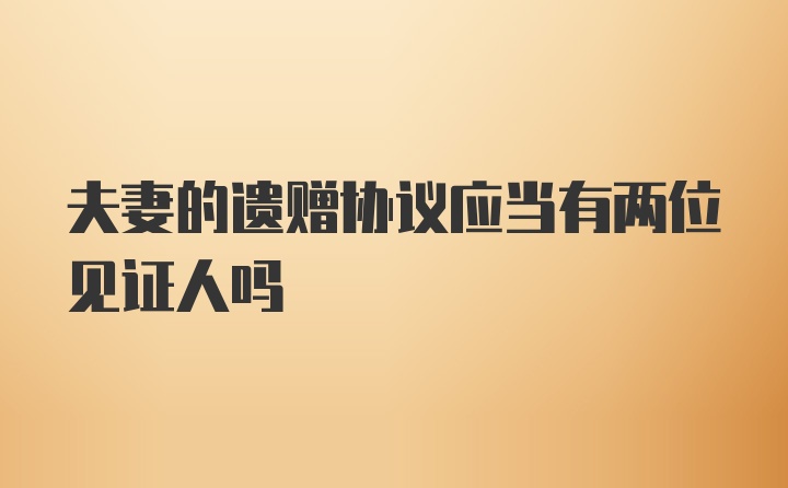 夫妻的遗赠协议应当有两位见证人吗