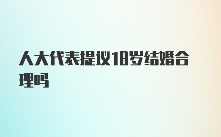 人大代表提议18岁结婚合理吗