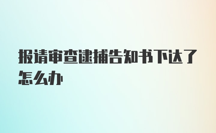 报请审查逮捕告知书下达了怎么办