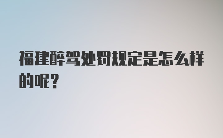 福建醉驾处罚规定是怎么样的呢？