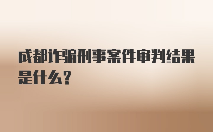 成都诈骗刑事案件审判结果是什么？