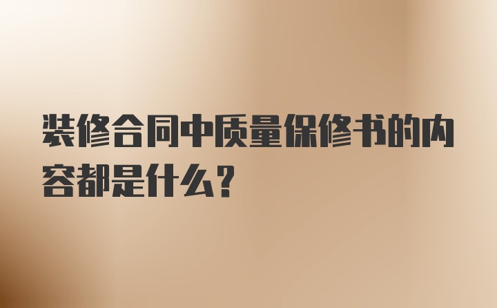 装修合同中质量保修书的内容都是什么？