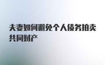 夫妻如何避免个人债务拍卖共同财产