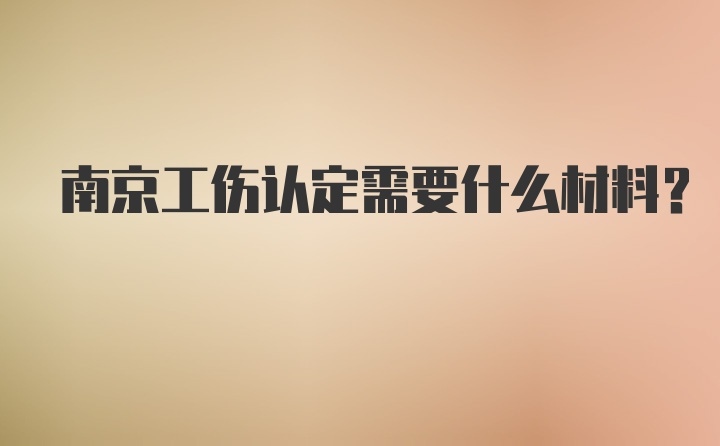 南京工伤认定需要什么材料？