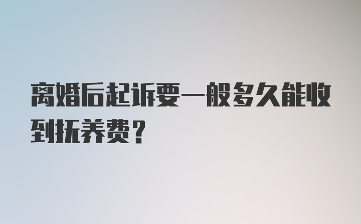 离婚后起诉要一般多久能收到抚养费?