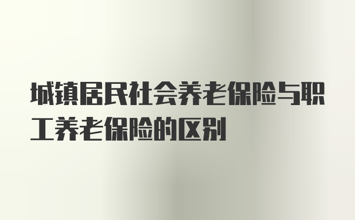 城镇居民社会养老保险与职工养老保险的区别