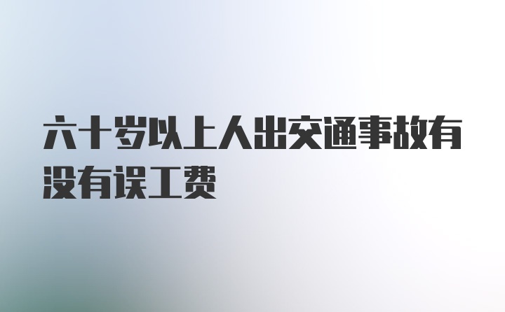 六十岁以上人出交通事故有没有误工费