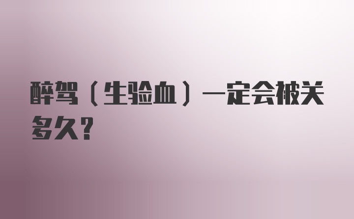 醉驾（生验血）一定会被关多久？