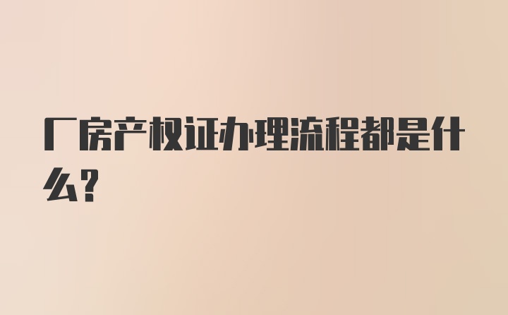 厂房产权证办理流程都是什么？