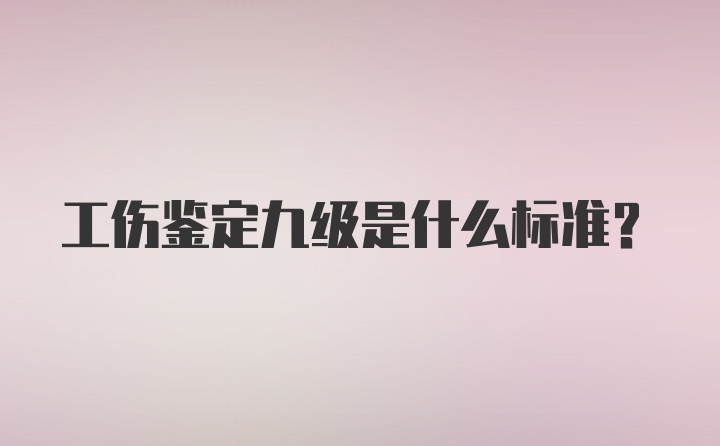 工伤鉴定九级是什么标准?