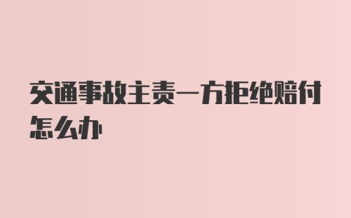 交通事故主责一方拒绝赔付怎么办