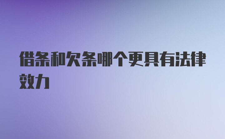 借条和欠条哪个更具有法律效力