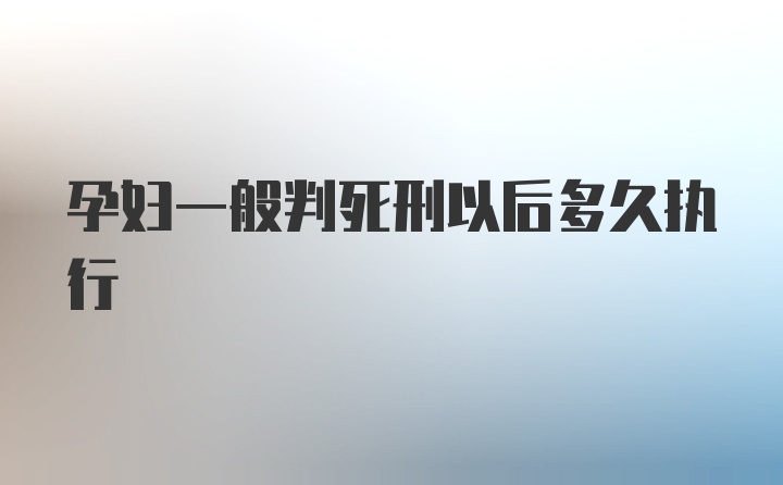 孕妇一般判死刑以后多久执行