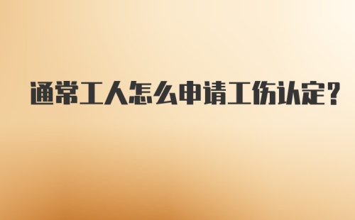 通常工人怎么申请工伤认定？