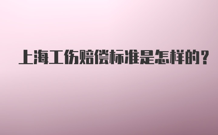 上海工伤赔偿标准是怎样的？