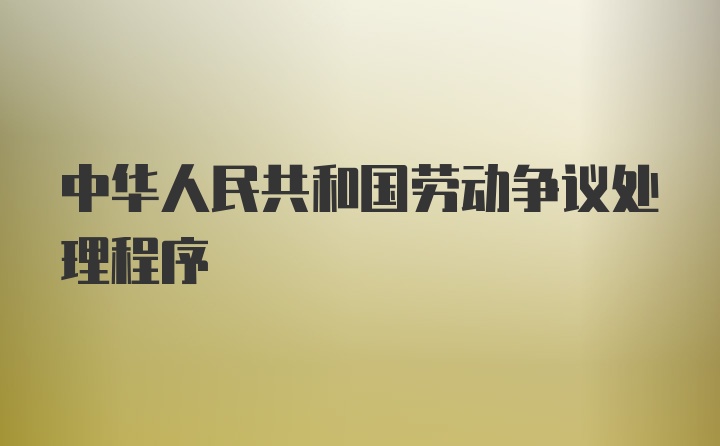 中华人民共和国劳动争议处理程序