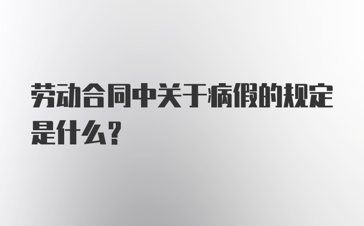 劳动合同中关于病假的规定是什么？