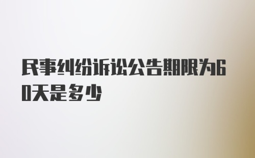 民事纠纷诉讼公告期限为60天是多少