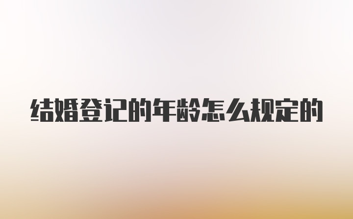 结婚登记的年龄怎么规定的