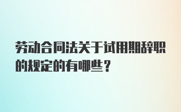 劳动合同法关于试用期辞职的规定的有哪些?