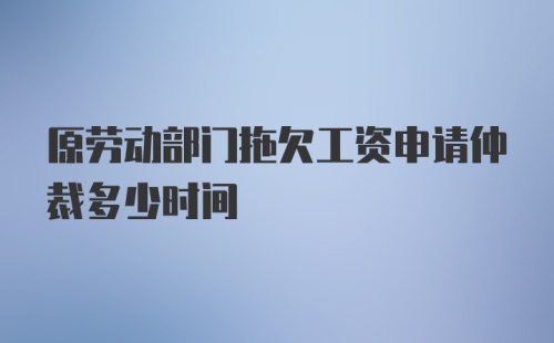 原劳动部门拖欠工资申请仲裁多少时间