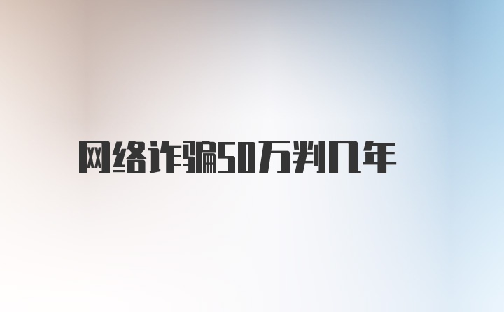 网络诈骗50万判几年