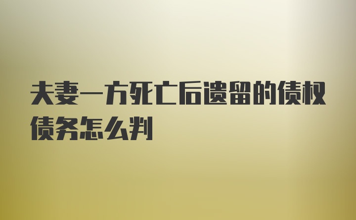 夫妻一方死亡后遗留的债权债务怎么判