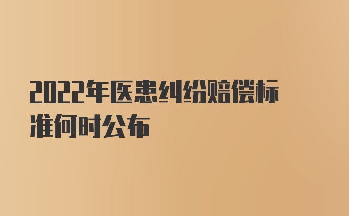 2022年医患纠纷赔偿标准何时公布