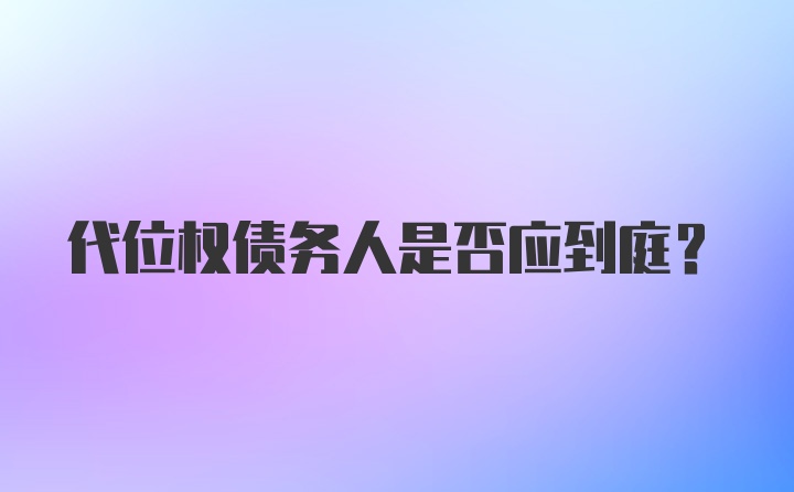 代位权债务人是否应到庭?