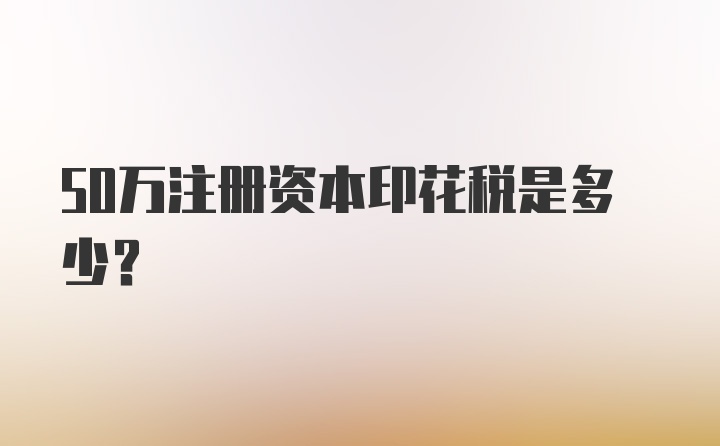 50万注册资本印花税是多少?