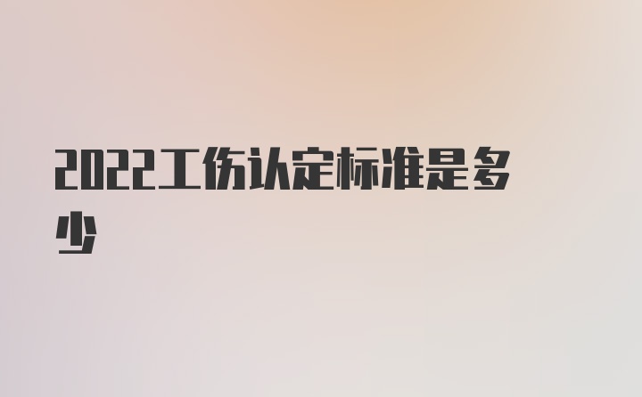 2022工伤认定标准是多少