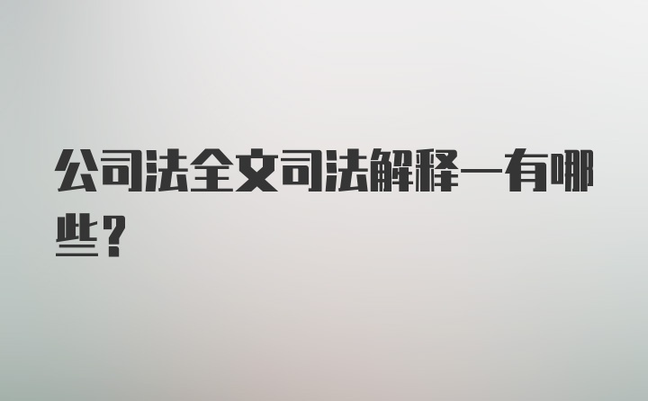 公司法全文司法解释一有哪些？