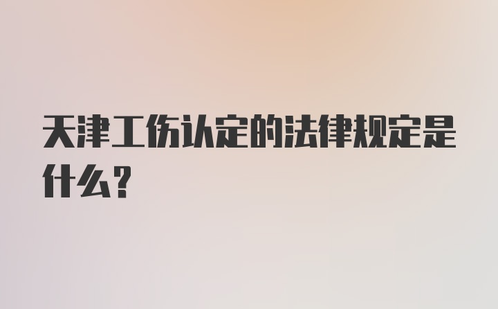 天津工伤认定的法律规定是什么？