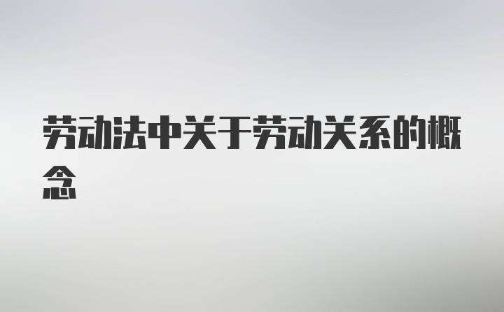 劳动法中关于劳动关系的概念