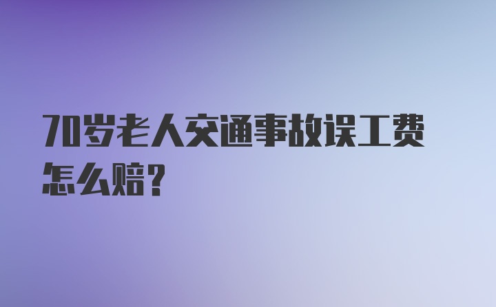 70岁老人交通事故误工费怎么赔？