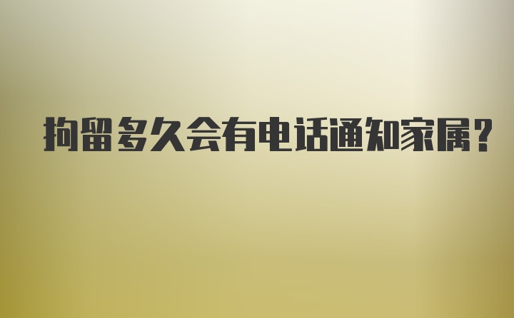 拘留多久会有电话通知家属?