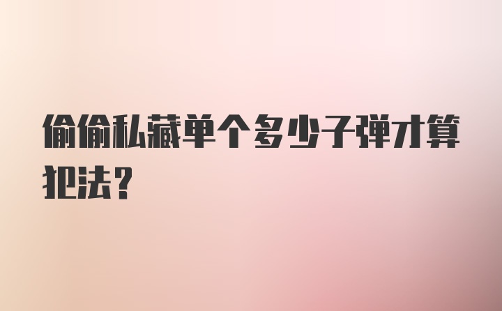 偷偷私藏单个多少子弹才算犯法？