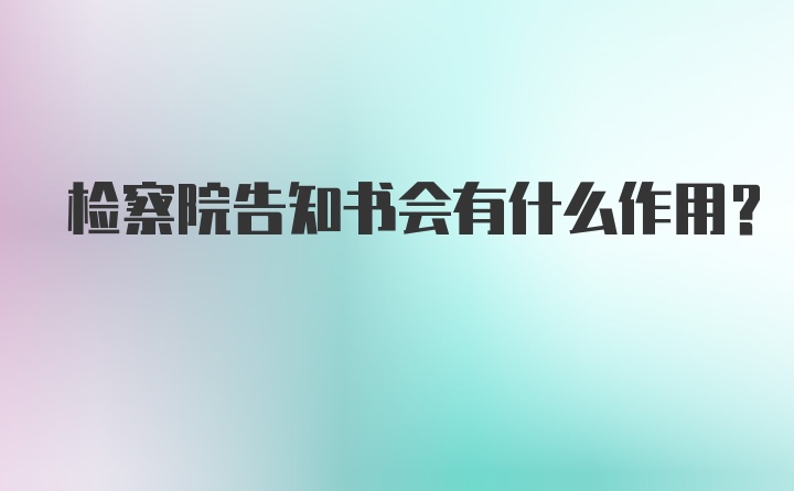 检察院告知书会有什么作用？