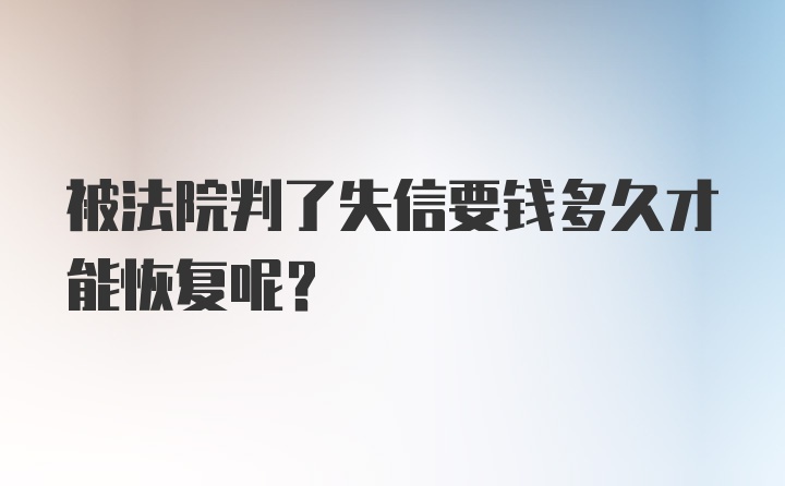 被法院判了失信要钱多久才能恢复呢？