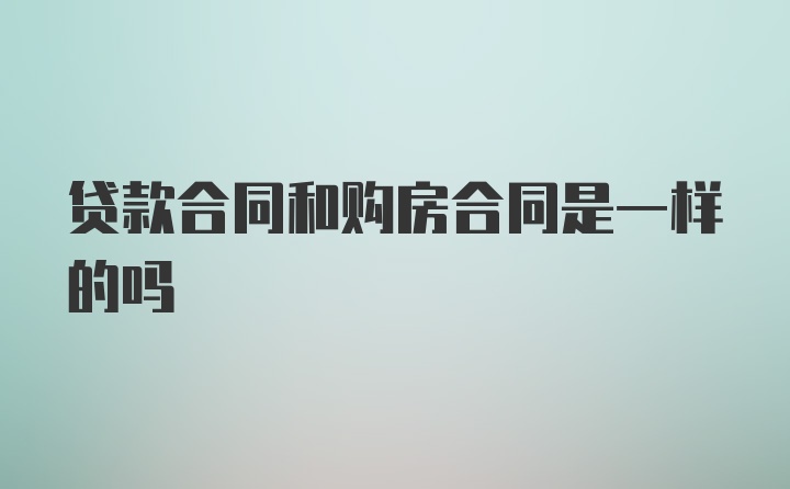 贷款合同和购房合同是一样的吗