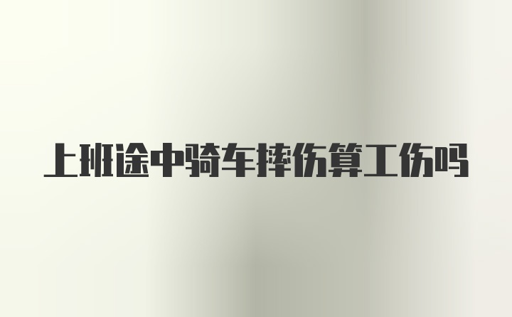 上班途中骑车摔伤算工伤吗