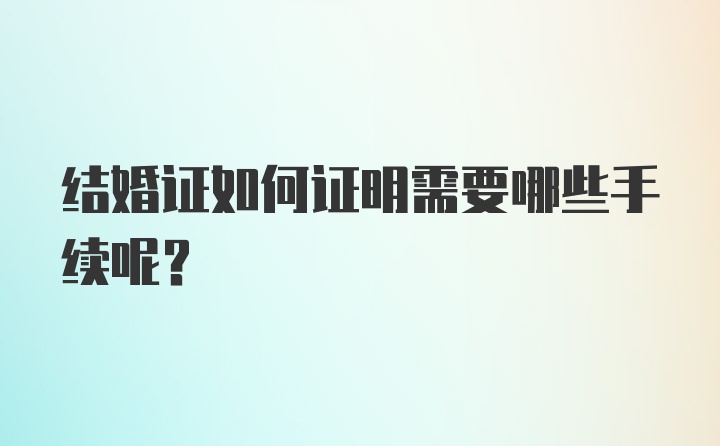 结婚证如何证明需要哪些手续呢？