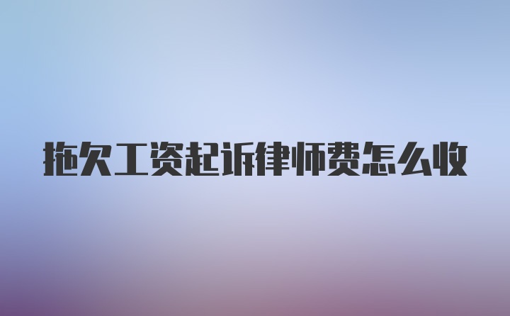 拖欠工资起诉律师费怎么收