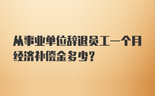 从事业单位辞退员工一个月经济补偿金多少?