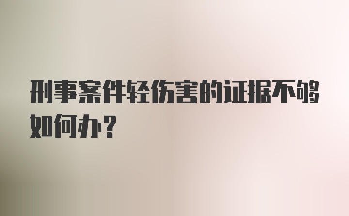 刑事案件轻伤害的证据不够如何办？