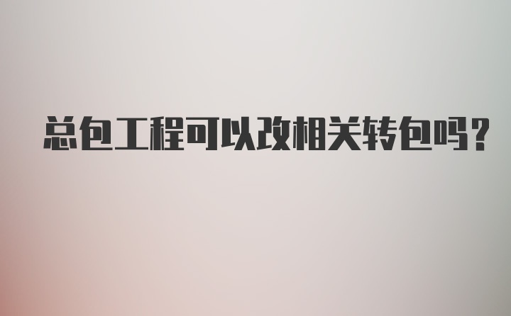 总包工程可以改相关转包吗？