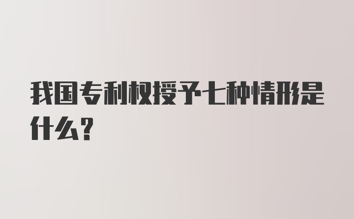 我国专利权授予七种情形是什么？