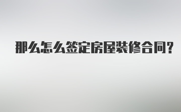 那么怎么签定房屋装修合同？