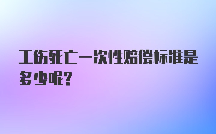 工伤死亡一次性赔偿标准是多少呢？