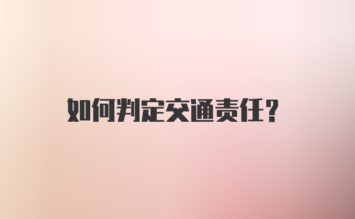 如何判定交通责任？